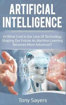 Umělá inteligence. za jakou cenu naše láska k technologiím formuje naši budoucnost, když se strojové učení stává stále pokročilejším - Artificial Intelligence. at What Cost Is Our Love of Technology Shaping Our Future as Machine Learning Becomes More Advanced