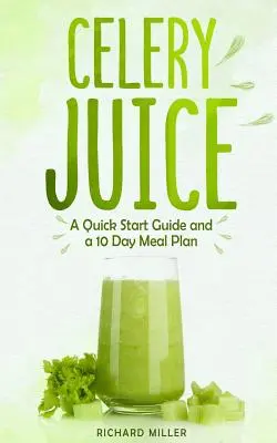Celerová šťáva: Kuchařka: Rychlý průvodce a desetidenní jídelní plán - Celery Juice: A Quick Start Guide And A 10 Day Meal Plan
