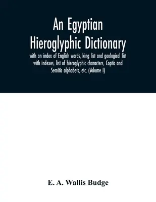 Egyptský hieroglyfický slovník: s rejstříkem anglických slov, seznamem králů a geologickým seznamem s rejstříky, seznamem hieroglyfických znaků, koptštinou - An Egyptian hieroglyphic dictionary: with an index of English words, king list and geological list with indexes, list of hieroglyphic characters, Copt