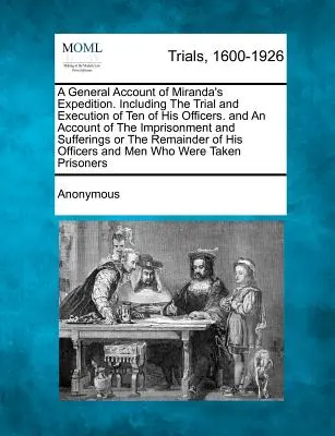 Všeobecný popis Mirandovy výpravy. Včetně soudu a popravy deseti jeho důstojníků a popisu uvěznění a utrpení, které prožili - A General Account of Miranda's Expedition. Including the Trial and Execution of Ten of His Officers. and an Account of the Imprisonment and Sufferin