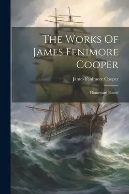 Díla Jamese Fenimora Coopera: Směrem k domovu (The Works of James Fenimore Cooper: Homeward Bound) - The Works Of James Fenimore Cooper: Homeward Bound