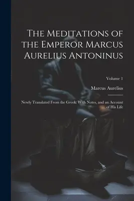 Meditace císaře Marka Aurelia Antonína: s poznámkami a vylíčením jeho života; svazek 1 - The Meditations of the Emperor Marcus Aurelius Antoninus: Newly Translated From the Greek: With Notes, and an Account of His Life; Volume 1
