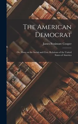 The American Democrat: Aneb rady o společenských a občanských vztazích ve Spojených státech amerických - The American Democrat: Or, Hints on the Social and Civic Relations of the United States of America
