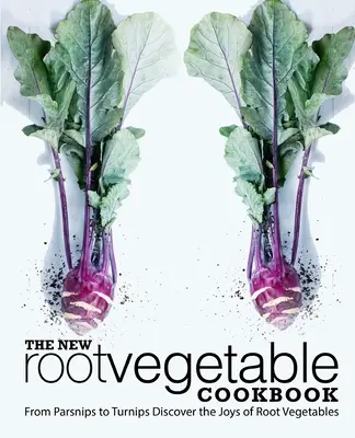 Nová kuchařka kořenové zeleniny: Od pastináku po tuřín Objevte radosti kořenové zeleniny (2. vydání) - The New Root Vegetable Cookbook: From Parsnips to Turnips Discover the Joys of Root Vegetables (2nd Edition)