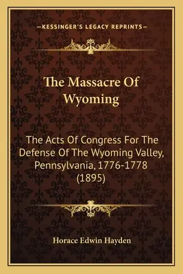 Masakr ve Wyomingu: Masakr v údolí Wyoming v Pensylvánii: Acts Of Congress For Defense Of The Wyoming Valley, Pennsylvania, 1776-1778 (1895) - The Massacre Of Wyoming: The Acts Of Congress For The Defense Of The Wyoming Valley, Pennsylvania, 1776-1778 (1895)