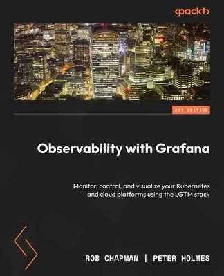 Observability with Grafana (Pozorovatelnost s Grafanou): Vizualizace a monitorování cloudových platforem a Kubernetes pomocí balíčku LGTM - Observability with Grafana: Monitor, control, and visualize your Kubernetes and cloud platforms using the LGTM stack