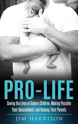 Pro život: Záchrana životů nenarozených dětí, umožnění jejich potomků a pomoc jejich rodičům - Pro-Life: Saving the Lives of Unborn Children, Making Possible Their Descendants, and Helping Their Parents