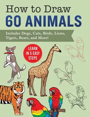 Jak kreslit zvířata: Učte se v 5 snadných krocích - obsahuje 60 návodů krok za krokem pro psy, kočky, ptáky a další! - How to Draw Animals: Learn in 5 Easy Steps--Includes 60 Step-By-Step Instructions for Dogs, Cats, Birds, and More!