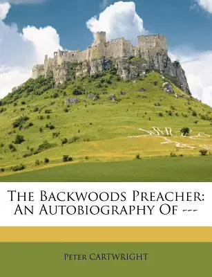 The Backwoods Preacher: Autobiografie --- - The Backwoods Preacher: An Autobiography of ---