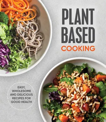 Vaření na rostlinné bázi: Snadné, zdravé a chutné recepty pro dobré zdraví - Plant Based Cooking: Easy, Wholesome and Delicious Recipes for Good Health