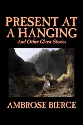 Present at a Hanging and Other Ghost Stories by Ambrose Bierce, Fikce, Duchové, Horor, Povídky - Present at a Hanging and Other Ghost Stories by Ambrose Bierce, Fiction, Ghost, Horror, Short Stories