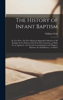 Dějiny křtu dětí: Ve dvou částech: první, která je nestrannou sbírkou všech pasáží u spisovatelů čtyř prvních století, jak je - The History of Infant Baptism: In two Parts: the First, Being an Impartial Collection of all Passages In the Writers of the Four First Centuries, as