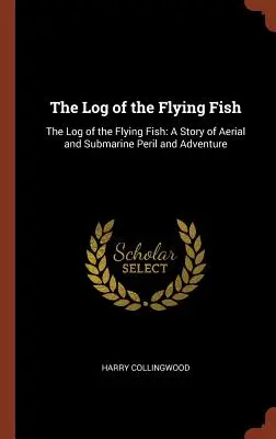 Deník létající ryby: Deník létající ryby: Příběh o vzdušných a podmořských nebezpečích a dobrodružstvích (A Story of Aerial and Submarine Peril and Adventure) - The Log of the Flying Fish: The Log of the Flying Fish: A Story of Aerial and Submarine Peril and Adventure