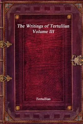 Tertuliánovy spisy - III. díl - The Writings of Tertullian - Volume III