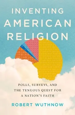 Vynalézání amerického náboženství: Vyznávání víry v Americe: průzkumy veřejného mínění a nelehké hledání víry národa - Inventing American Religion: Polls, Surveys, and the Tenuous Quest for a Nation's Faith