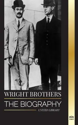 Bratři Wrightové: Životopis amerických průkopníků letectví a prvního motorového letadla na světě - Wright Brothers: The biography of the American aviation pioneers and the world's first motor-operated airplane