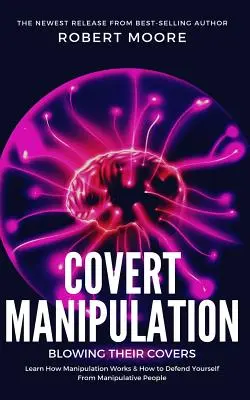 Skrytá manipulace: Zjistěte, jak funguje manipulace a jak se bránit manipulativním lidem. - Covert Manipulation: Blowing Their Covers - Learn How Manipulation Works & How to Defend Yourself from Manipulative People
