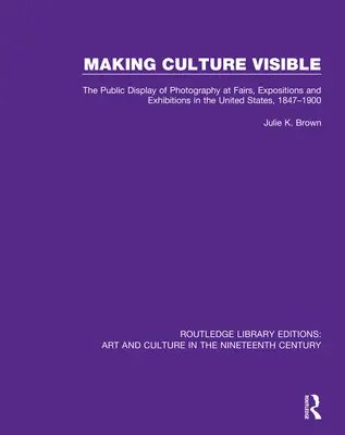 Zviditelnění kultury: Veřejné vystavování fotografií na veletrzích, výstavách a expozicích ve Spojených státech v letech 1847-1900. - Making Culture Visible: The Public Display of Photography at Fairs, Expositions and Exhibitions in the United States, 1847-1900