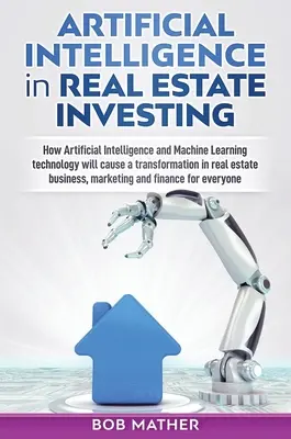 Umělá inteligence v investování do nemovitostí: Jak technologie umělé inteligence a strojového učení způsobí transformaci v oblasti real esta - Artificial Intelligence in Real Estate Investing: How Artificial Intelligence and Machine Learning technology will cause a transformation in real esta