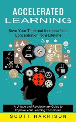 Zrychlené učení: Šetřete svůj čas a zvyšte svou koncentraci na celý život (Jedinečný a revoluční průvodce ke zlepšení učení) - Accelerated Learning: Save Your Time and Increase Your Concentration for a Lifetime (A Unique and Revolutionary Guide to Improve Your Learni
