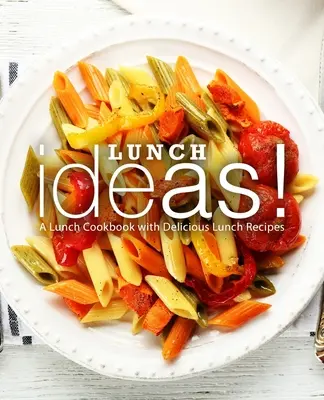 Nápady na obědy! Kuchařka na oběd s chutnými recepty na obědy: 2. vydání (2. díl) - Lunch Ideas!: A Lunch Cookbook with Delicious Lunch Recipes