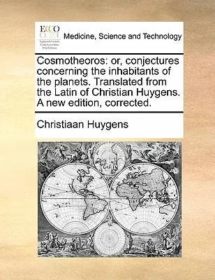 Cosmotheoros: aneb, domněnky o obyvatelích planet. Překlad z latiny Christiana Huygense. Nové vydání - Cosmotheoros: or, conjectures concerning the inhabitants of the planets. Translated from the Latin of Christian Huygens. A new editi