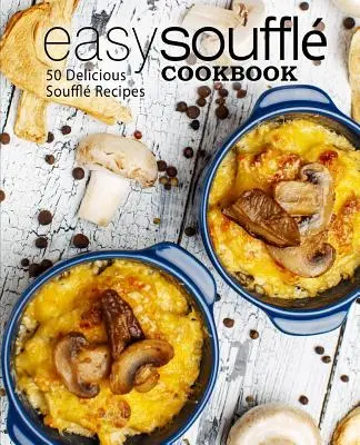 Snadná kuchařka suflé: Svačinová kuchařka: 50 lahodných receptů na suflé (2. vydání) - Easy Souffle Cookbook: 50 Delicious Souffle Recipes (2nd Edition)