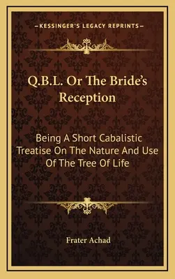 Q.B.L. aneb Přijetí nevěsty: Krátké kabalistické pojednání o povaze a použití stromu života. - Q.B.L. Or The Bride's Reception: Being A Short Cabalistic Treatise On The Nature And Use Of The Tree Of Life