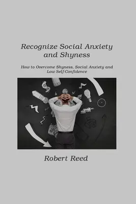Rozpoznejte sociální úzkost a stydlivost: Jak překonat stydlivost, sociální úzkost a nízkou sebedůvěru. - Recognize Social Anxiety and Shyness: How to Overcome Shyness, Social Anxiety and Low Self-Confidence