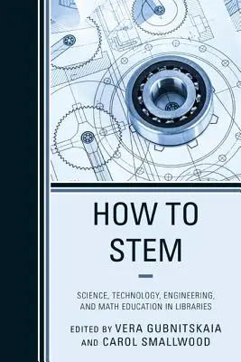 How to Stem: Science, Technology, Engineering, and Math Education in Libraries (Jak na kmen: vzdělávání v oblasti vědy, technologií, inženýrství a matematiky v knihovnách) - How to Stem: Science, Technology, Engineering, and Math Education in Libraries
