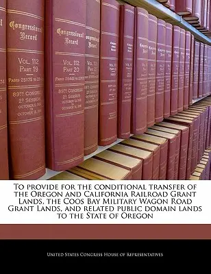 Ustanovení o podmíněném převodu pozemků, na které byly poskytnuty dotace Oregonské a Kalifornské železnice, pozemků, na které byly poskytnuty dotace na vojenskou vozovou cestu v zátoce Coos, a souvisejících P - To Provide for the Conditional Transfer of the Oregon and California Railroad Grant Lands, the Coos Bay Military Wagon Road Grant Lands, and Related P