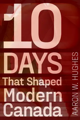 10 dní, které utvářely moderní Kanadu - 10 Days That Shaped Modern Canada