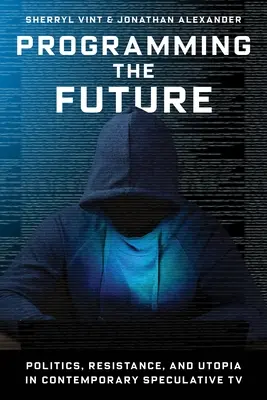 Programování budoucnosti: Politika, odpor a utopie v současné spekulativní televizi. - Programming the Future: Politics, Resistance, and Utopia in Contemporary Speculative TV