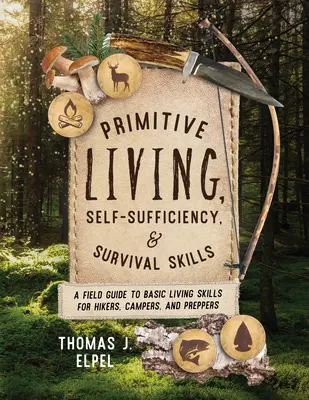 Primitivní život, soběstačnost a dovednosti pro přežití: Příručka základních životních dovedností pro turisty, táborníky a preppery. - Primitive Living, Self-Sufficiency, and Survival Skills: A Field Guide to Basic Living Skills for Hikers, Campers, and Preppers