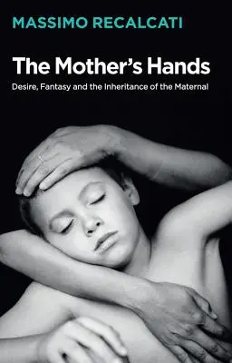 Matčiny ruce: Tužba, fantazie a dědictví mateřství - The Mother's Hands: Desire, Fantasy and the Inheritance of the Maternal