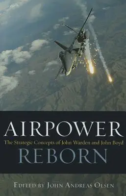 Airpower Reborn: The Strategic Concepts of John Warden and John Boyd (Strategické koncepce Johna Wardena a Johna Boyda) - Airpower Reborn: The Strategic Concepts of John Warden and John Boyd