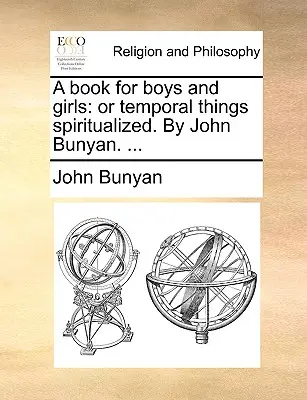 Kniha pro chlapce a dívky: John Bunyan. ... - A Book for Boys and Girls: Or Temporal Things Spiritualized. by John Bunyan. ...