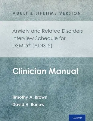 Rozpis rozhovorů s klientem pro úzkostné a příbuzné poruchy pro Dsm-5(r) (Adis-5) - verze pro dospělé a celoživotní verze: Příručka pro klinické pracovníky - Anxiety and Related Disorders Interview Schedule for Dsm-5(r) (Adis-5) - Adult and Lifetime Version: Clinician Manual