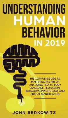 Pochopení lidského chování v roce 2019: Kompletní průvodce zvládnutím umění analýzy lidí, řeči těla, přesvědčování, behaviorální psychologie an - Understanding Human Behavior in 2019: The Complete Guide to Mastering the Art of Analyzing People, Body Language, Persuasion, Behavioral Psychology an