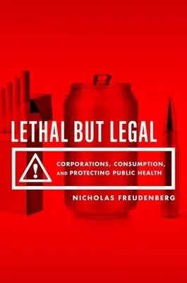 Smrtící, ale legální: Nebezpečné právo: Nebezpečné právo: Nebezpečné právo: Korporace, spotřeba a ochrana veřejného zdraví - Lethal But Legal: Corporations, Consumption, and Protecting Public Health