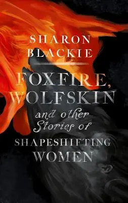Liščí oheň, vlčí kůže a další příběhy žen měnících podoby - Foxfire, Wolfskin and Other Stories of Shapeshifting Women