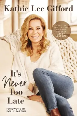 Nikdy není pozdě: Udělejte z dalšího aktu svého života nejlepší akt svého života - It's Never Too Late: Make the Next Act of Your Life the Best Act of Your Life