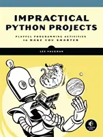Nepraktické projekty v Pythonu: Hravé programování, díky kterému budete chytřejší. - Impractical Python Projects: Playful Programming Activities to Make You Smarter