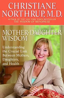 Moudrost matky a dcery: Moudrá slova: Pochopení zásadního vztahu mezi matkami, dcerami a zdravím. - Mother-Daughter Wisdom: Understanding the Crucial Link Between Mothers, Daughters, and Health