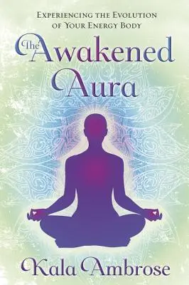 Probuzená aura: Zkušenosti s vývojem vašeho energetického těla - The Awakened Aura: Experiencing the Evolution of Your Energy Body