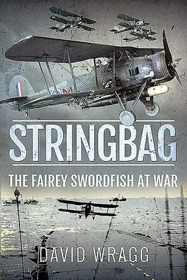 Stringbag: Faireyho mečoun ve válce - Stringbag: The Fairey Swordfish at War