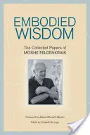 Ztělesněná moudrost: Feldenkraisova sborníková kniha - Embodied Wisdom: The Collected Papers of Moshe Feldenkrais