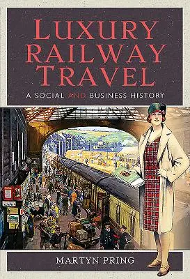 Luxusní cestování po železnici: Společenské a obchodní dějiny - Luxury Railway Travel: A Social and Business History