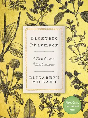 Lékárna na dvorku: Rostliny jako lék - sázejte, pěstujte, sklízejte a uzdravujte - Backyard Pharmacy: Plants as Medicine - Plant, Grow, Harvest, and Heal