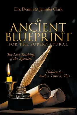 Prastarý plán nadpřirozena: Ztracené učení apoštolů, skryté pro takový čas, jako je tento. - An Ancient Blueprint for the Supernatural: The Lost Teachings of the Apostles, Hidden for Such a Time as This